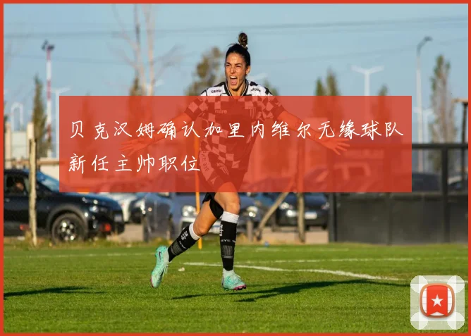 贝克汉姆确认加里内维尔无缘球队新任主帅职位