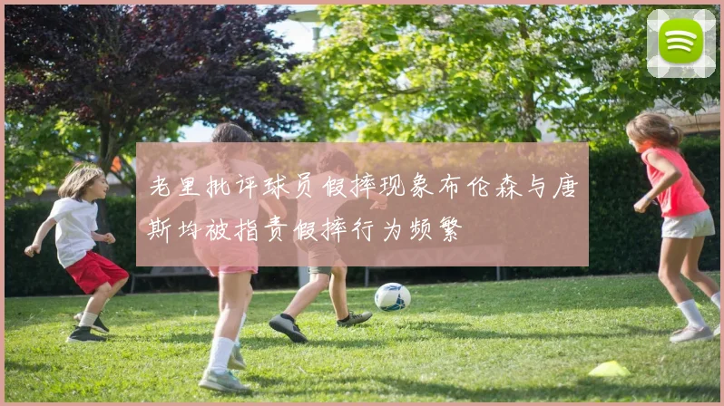 老里批评球员假摔现象布伦森与唐斯均被指责假摔行为频繁