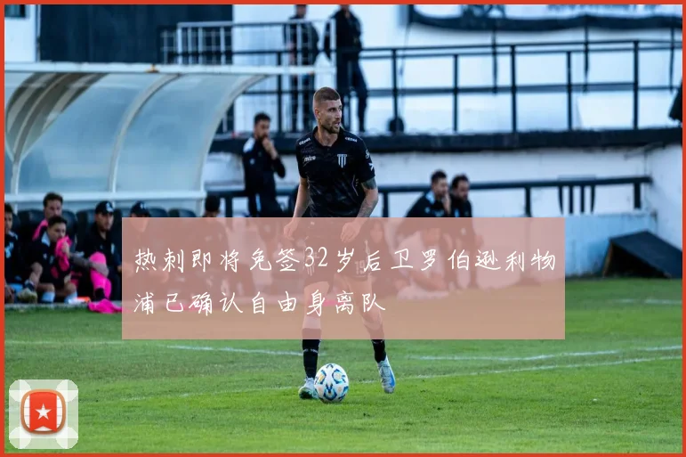 热刺即将免签32岁后卫罗伯逊利物浦已确认自由身离队