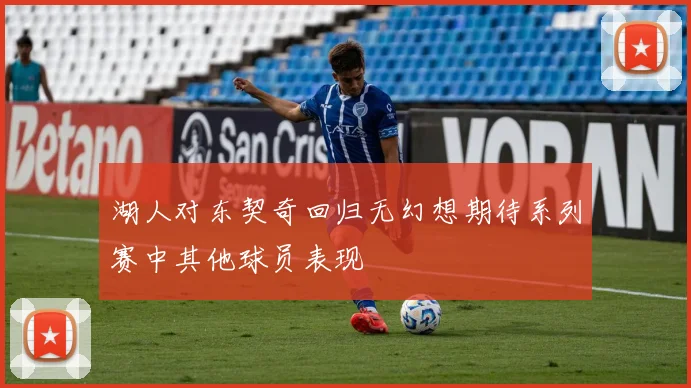 湖人对东契奇回归无幻想期待系列赛中其他球员表现