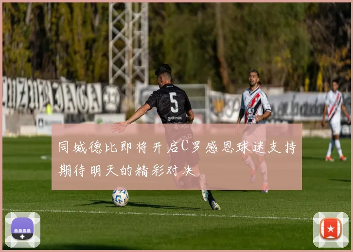 同城德比即将开启C罗感恩球迷支持期待明天的精彩对决