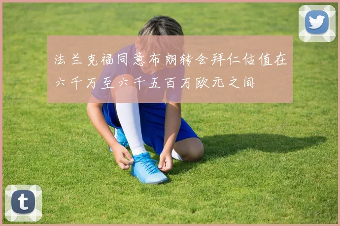 法兰克福同意布朗转会拜仁估值在六千万至六千五百万欧元之间