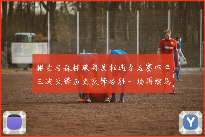掘金与森林狼再度相遇季后赛四年三次交锋历史交锋各胜一场再续恩怨