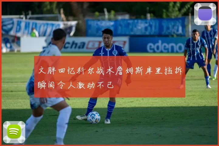 文胖回忆科尔战术詹姆斯库里挡拆瞬间令人激动不已