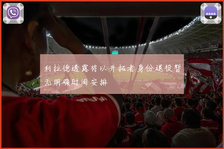 利拉德透露将以开拓者身份退役暂无明确时间安排