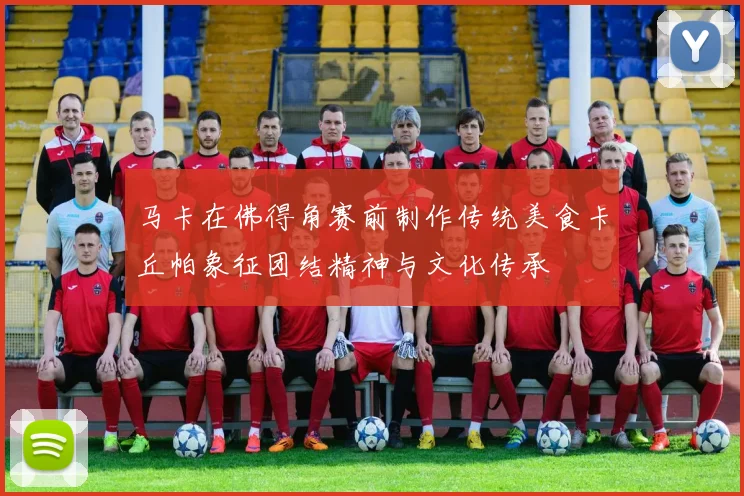马卡在佛得角赛前制作传统美食卡丘帕象征团结精神与文化传承
